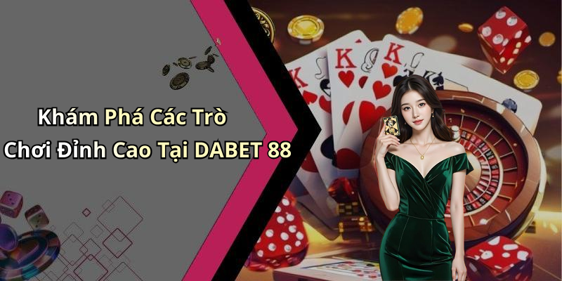 Khám Phá Các Trò Chơi Đỉnh Cao Tại DABET 88