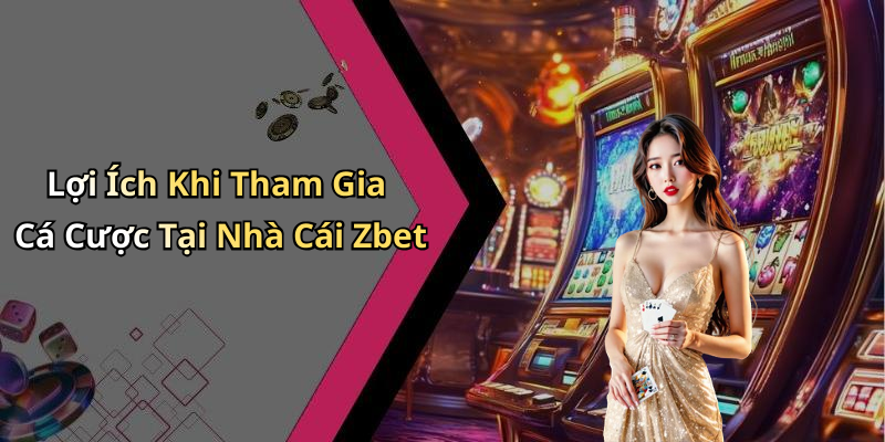 Lợi Ích Khi Tham Gia Cá Cược Tại Nhà Cái Zbet