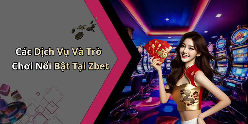 Các Dịch Vụ Và Trò Chơi Nổi Bật Tại Zbet