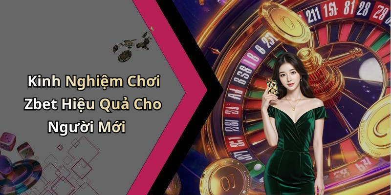 Kinh Nghiệm Chơi Zbet Hiệu Quả Cho Người Mới