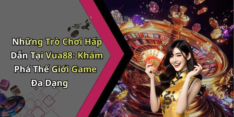 Những Trò Chơi Hấp Dẫn Tại Vua88: Khám Phá Thế Giới Game Đa Dạng