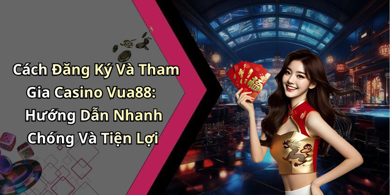 Cách Đăng Ký Và Tham Gia Casino Vua88: Hướng Dẫn Nhanh Chóng Và Tiện Lợi