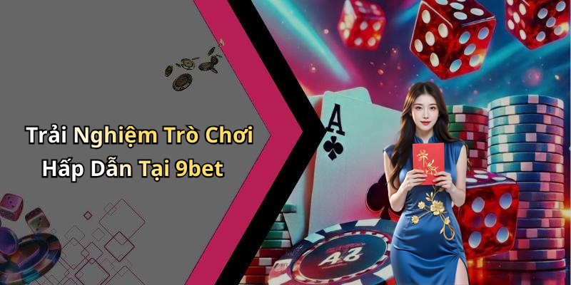 Trải Nghiệm Trò Chơi Hấp Dẫn Tại 9bet