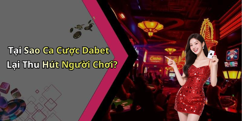 Tại Sao Ca Cược Dabet Lại Thu Hút Người Chơi?