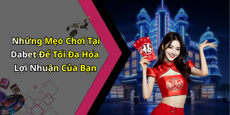 Những Mẹo Chơi Tại Dabet Để Tối Đa Hóa Lợi Nhuận Của Bạn