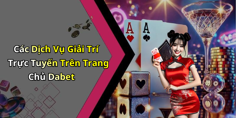 Các Dịch Vụ Giải Trí Trực Tuyến Trên Trang Chủ Dabet