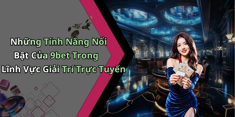 Những Tính Năng Nổi Bật Của 9bet Trong Lĩnh Vực Giải Trí Trực Tuyến