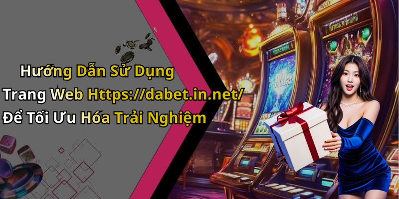 Hướng Dẫn Sử Dụng Trang Web Https://dabet.in.net/ Để Tối Ưu Hóa Trải Nghiệm