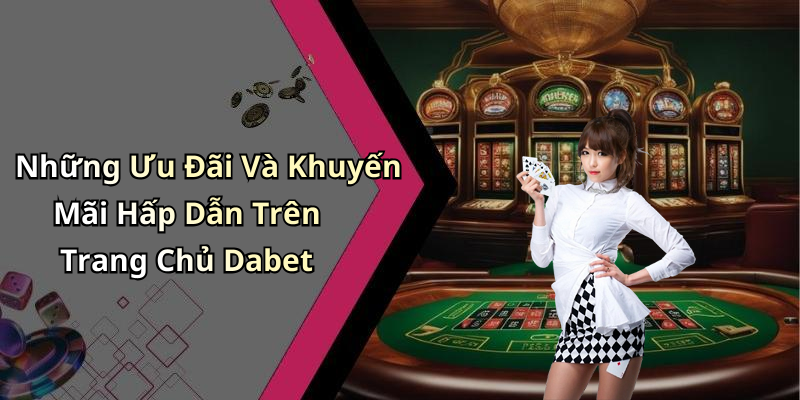 Những Ưu Đãi Và Khuyến Mãi Hấp Dẫn Trên Trang Chủ Dabet