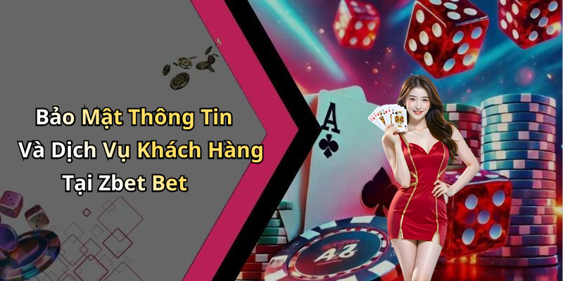 Bảo Mật Thông Tin Và Dịch Vụ Khách Hàng Tại Zbet Bet