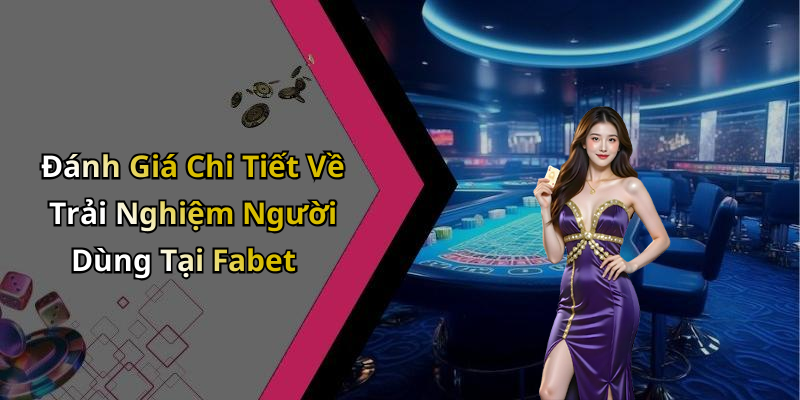 Đánh Giá Chi Tiết Về Trải Nghiệm Người Dùng Tại Fabet