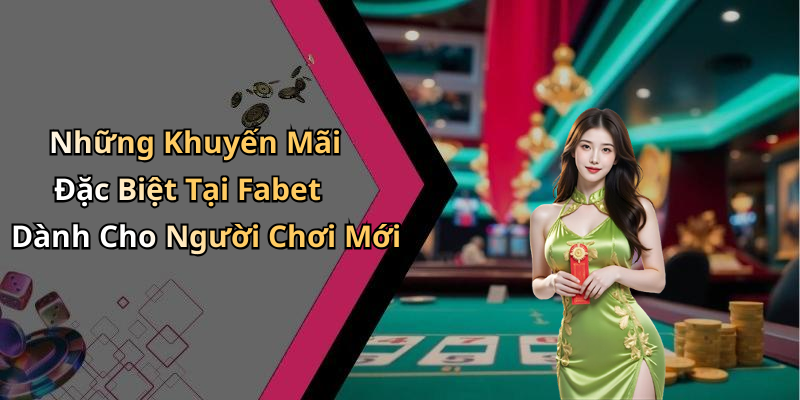 Những Khuyến Mãi Đặc Biệt Tại Fabet Dành Cho Người Chơi Mới
