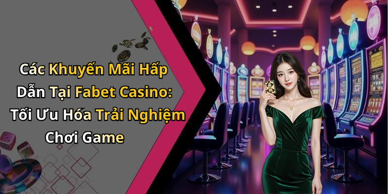 Fabet Casino: Khám Phá Thế Giới Giải Trí Trực Tuyến Đầy Hấp Dẫn Các Khuyến Mãi Hấp Dẫn Tại Fabet Casino: Tối Ưu Hóa Trải Nghiệm Chơi Game