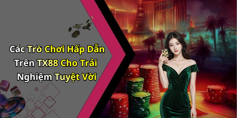 Các Trò Chơi Hấp Dẫn Trên TX88 Cho Trải Nghiệm Tuyệt Vời