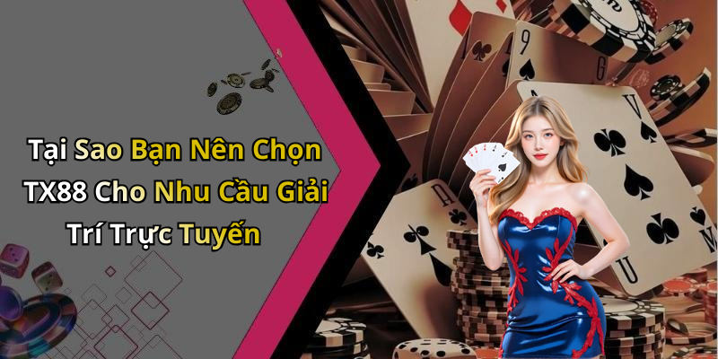 Tại Sao Bạn Nên Chọn TX88 Cho Nhu Cầu Giải Trí Trực Tuyến