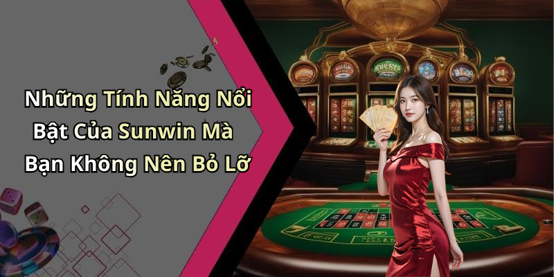 Những Tính Năng Nổi Bật Của Sunwin Mà Bạn Không Nên Bỏ Lỡ