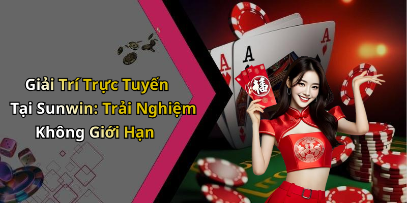 Giải Trí Trực Tuyến Tại Sunwin: Trải Nghiệm Không Giới Hạn
