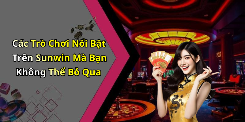 Các Trò Chơi Nổi Bật Trên Sunwin Mà Bạn Không Thể Bỏ Qua