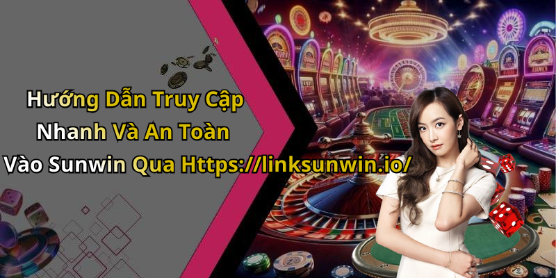 Hướng Dẫn Truy Cập Nhanh Và An Toàn Vào Sunwin Qua Https://linksunwin.io/