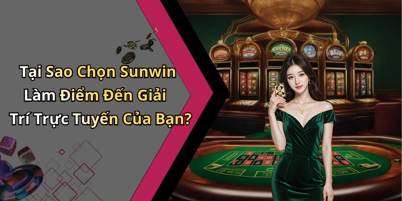 Tại Sao Chọn Sunwin Làm Điểm Đến Giải Trí Trực Tuyến Của Bạn?