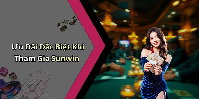 Ưu Đãi Đặc Biệt Khi Tham Gia Sunwin