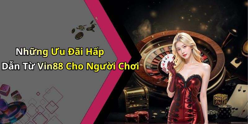 Những Ưu Đãi Hấp Dẫn Từ Vin88 Cho Người Chơi