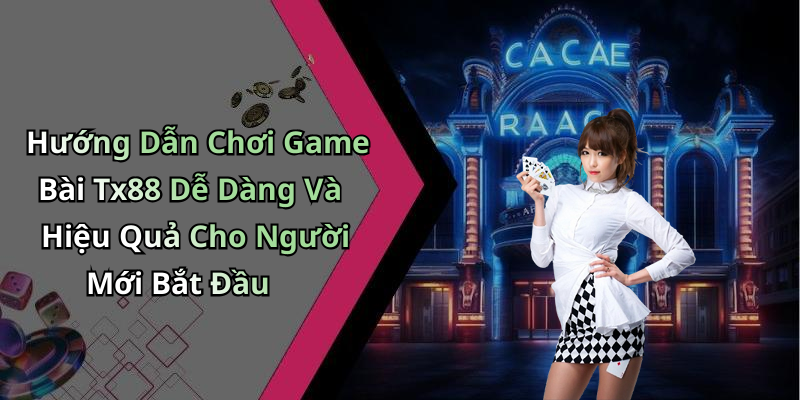 Hướng Dẫn Chơi Game Bài Tx88 Dễ Dàng Và Hiệu Quả Cho Người Mới Bắt Đầu