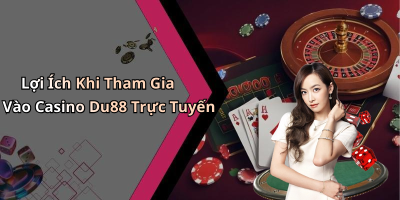 Lợi Ích Khi Tham Gia Vào Casino Du88 Trực Tuyến