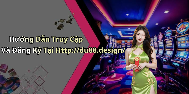 Hướng Dẫn Truy Cập Và Đăng Ký Tại Http://du88.design/