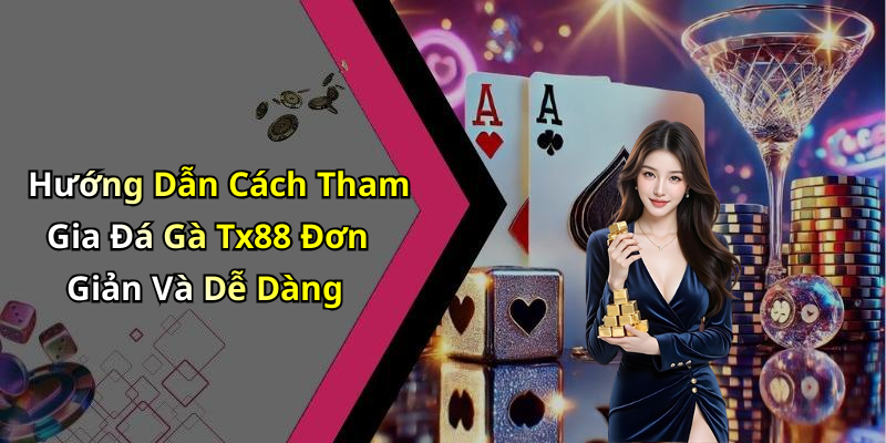 Hướng Dẫn Cách Tham Gia Đá Gà Tx88 Đơn Giản Và Dễ Dàng