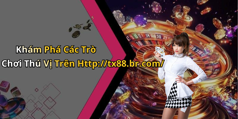 Khám Phá Các Trò Chơi Thú Vị Trên Http://tx88.br.com/