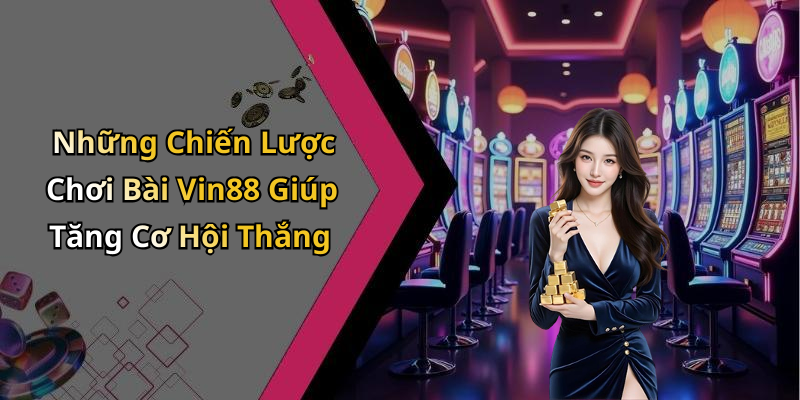 Những Chiến Lược Chơi Bài Vin88 Giúp Tăng Cơ Hội Thắng