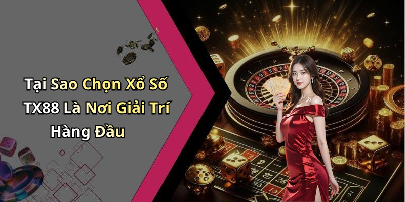 Tại Sao Chọn Xổ Số TX88 Là Nơi Giải Trí Hàng Đầu