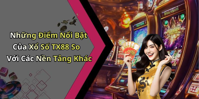 Những Điểm Nổi Bật Của Xổ Số TX88 So Với Các Nền Tảng Khác