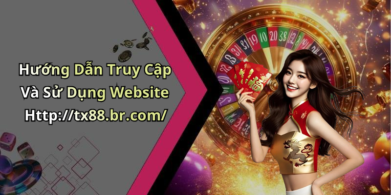 Hướng Dẫn Truy Cập Và Sử Dụng Website Http://tx88.br.com/