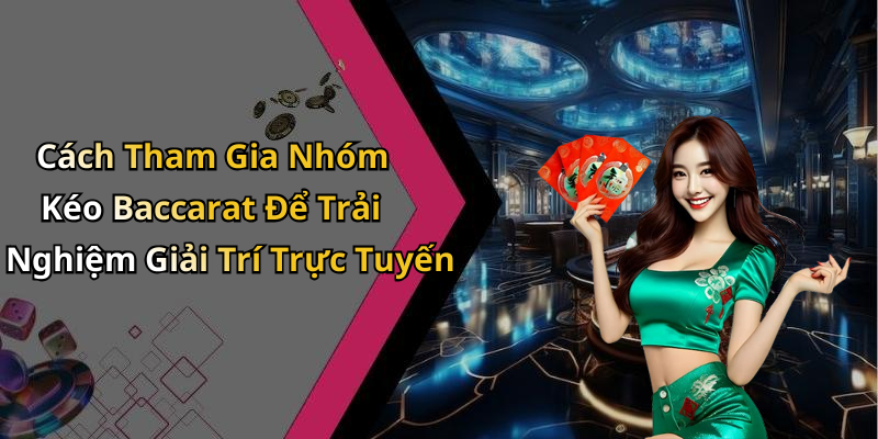 Cách Tham Gia Nhóm Kéo Baccarat Để Trải Nghiệm Giải Trí Trực Tuyến