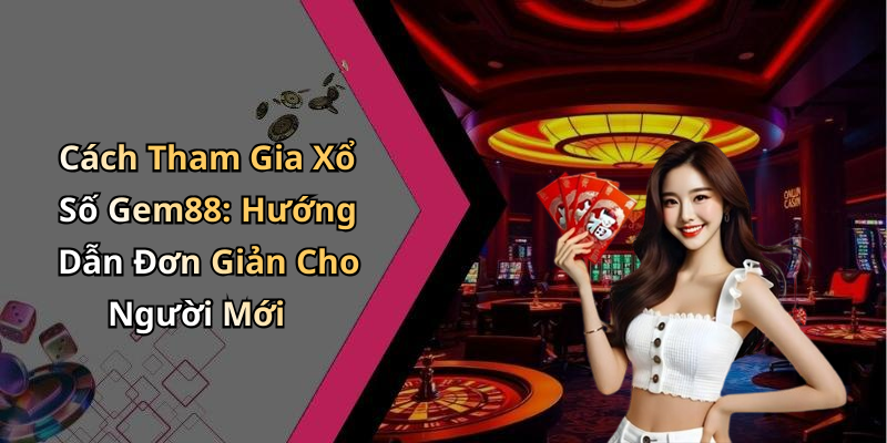Cách Tham Gia Xổ Số Gem88: Hướng Dẫn Đơn Giản Cho Người Mới