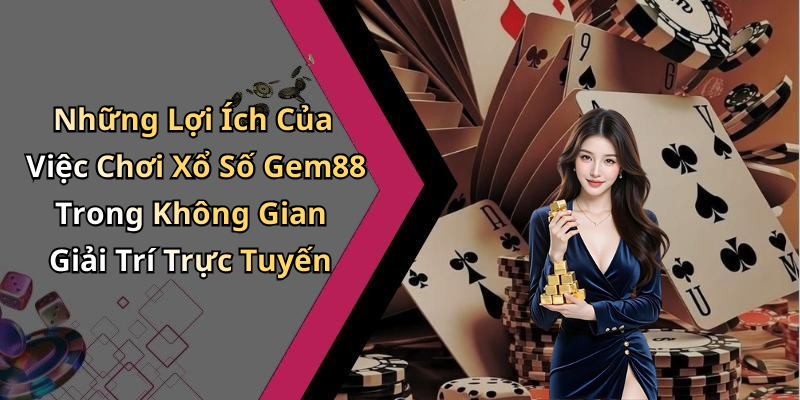 Những Lợi Ích Của Việc Chơi Xổ Số Gem88 Trong Không Gian Giải Trí Trực Tuyến