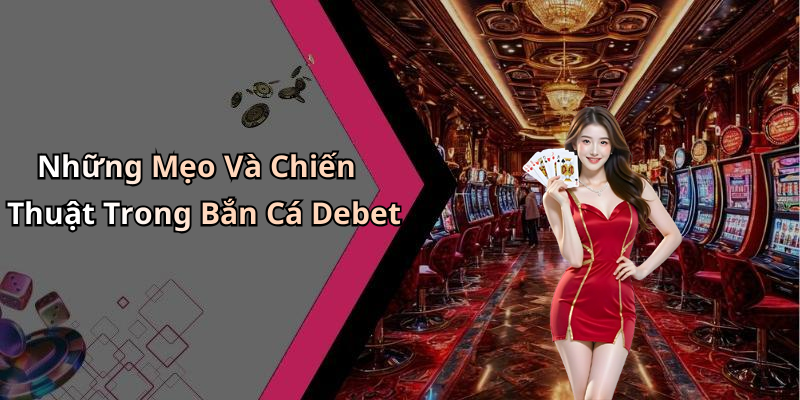 Những Mẹo Và Chiến Thuật Trong Bắn Cá Debet
