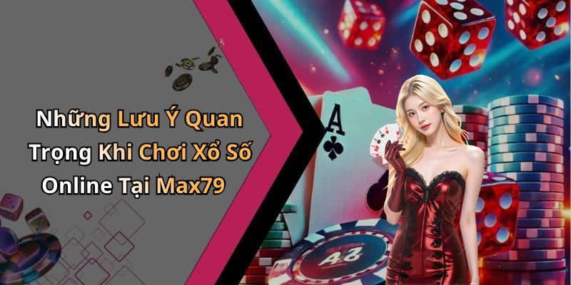 Những Lưu Ý Quan Trọng Khi Chơi Xổ Số Online Tại Max79