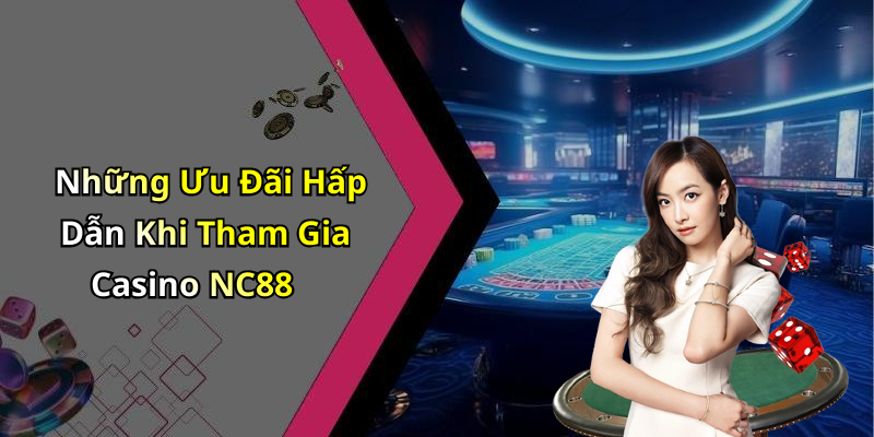 Những Ưu Đãi Hấp Dẫn Khi Tham Gia Casino NC88