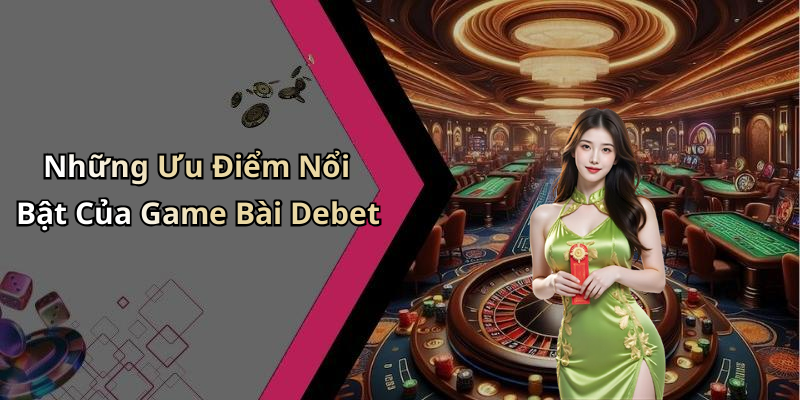 Những Ưu Điểm Nổi Bật Của Game Bài Debet