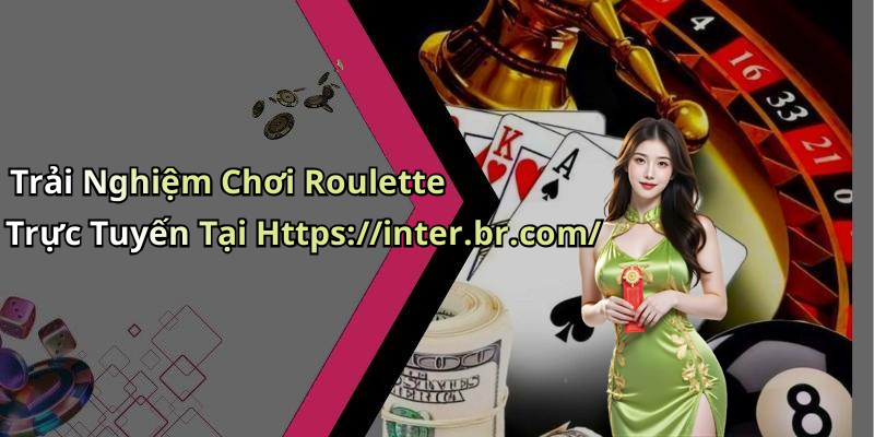 Trải Nghiệm Chơi Roulette Trực Tuyến Tại Https://inter.br.com/