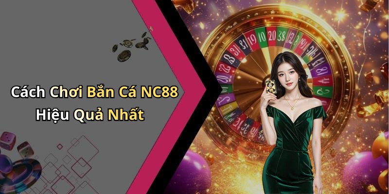 Cách Chơi Bắn Cá NC88 Hiệu Quả Nhất