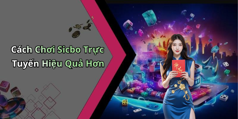 Cách Chơi Sicbo Trực Tuyến Hiệu Quả Hơn