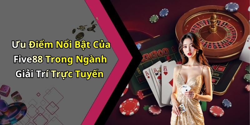 Ưu Điểm Nổi Bật Của Five88 Trong Ngành Giải Trí Trực Tuyến