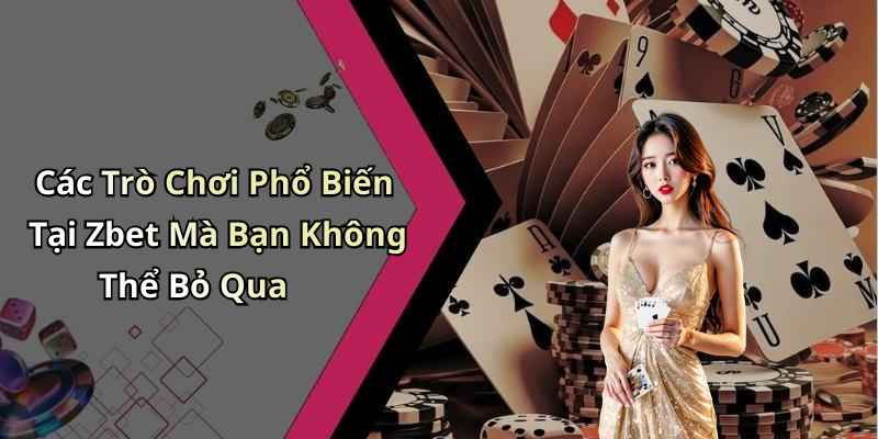 Các Trò Chơi Phổ Biến Tại Zbet Mà Bạn Không Thể Bỏ Qua