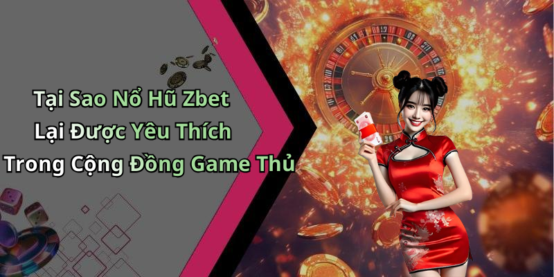 Tại Sao Nổ Hũ Zbet Lại Được Yêu Thích Trong Cộng Đồng Game Thủ