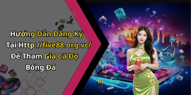 Hướng Dẫn Đăng Ký Tại Http://five88.org.vc/ Để Tham Gia Cá Độ Bóng Đá