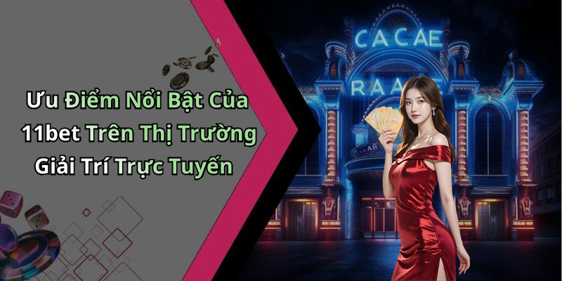 Ưu Điểm Nổi Bật Của 11bet Trên Thị Trường Giải Trí Trực Tuyến